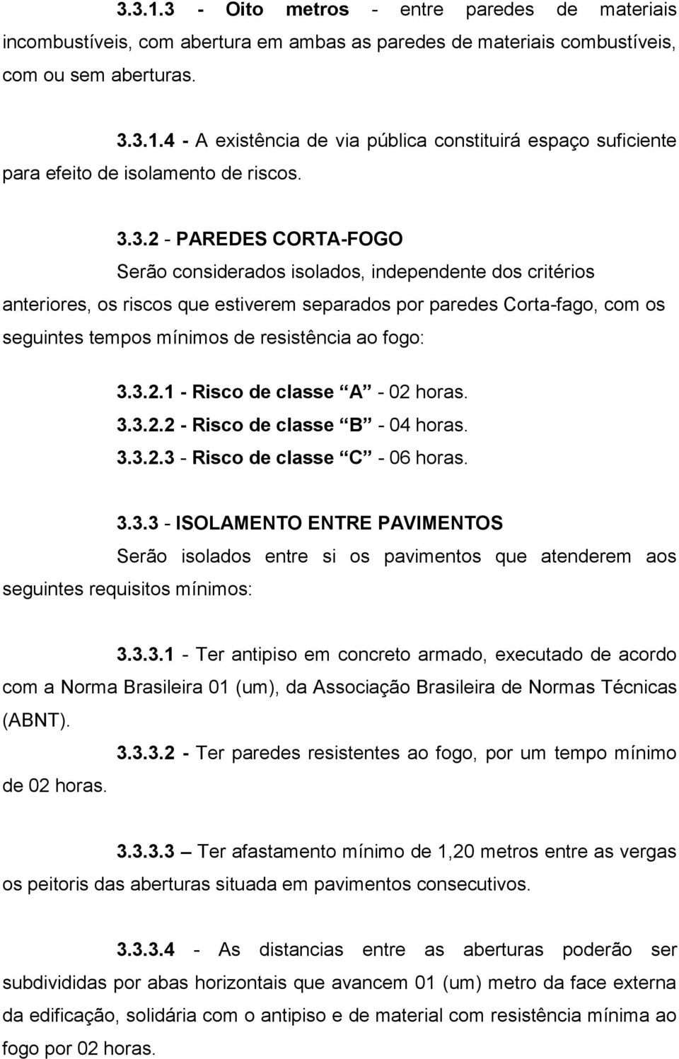 ao fogo: 3.3.2.1 - Risco de classe A - 02 horas. 3.3.2.2 - Risco de classe B - 04 horas. 3.3.2.3 - Risco de classe C - 06 horas. 3.3.3 - ISOLAMENTO ENTRE PAVIMENTOS Serão isolados entre si os pavimentos que atenderem aos seguintes requisitos mínimos: 3.