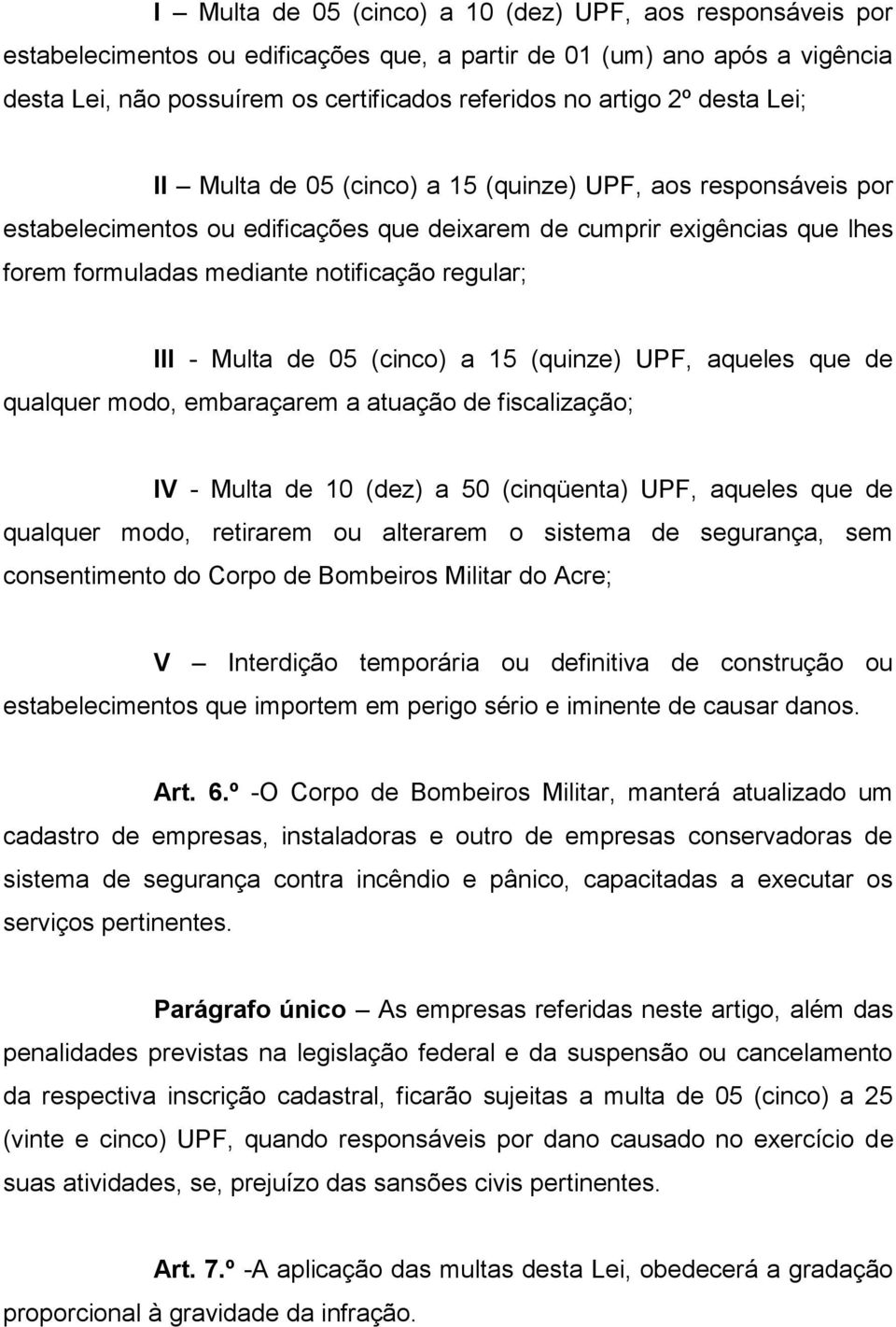 III - Multa de 05 (cinco) a 15 (quinze) UPF, aqueles que de qualquer modo, embaraçarem a atuação de fiscalização; IV - Multa de 10 (dez) a 50 (cinqüenta) UPF, aqueles que de qualquer modo, retirarem