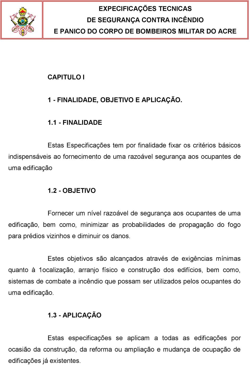 1 - FINALIDADE Estas Especificações tem por finalidade fixar os critérios básicos indispensáveis ao fornecimento de uma razoável segurança aos ocupantes de uma edificação 1.