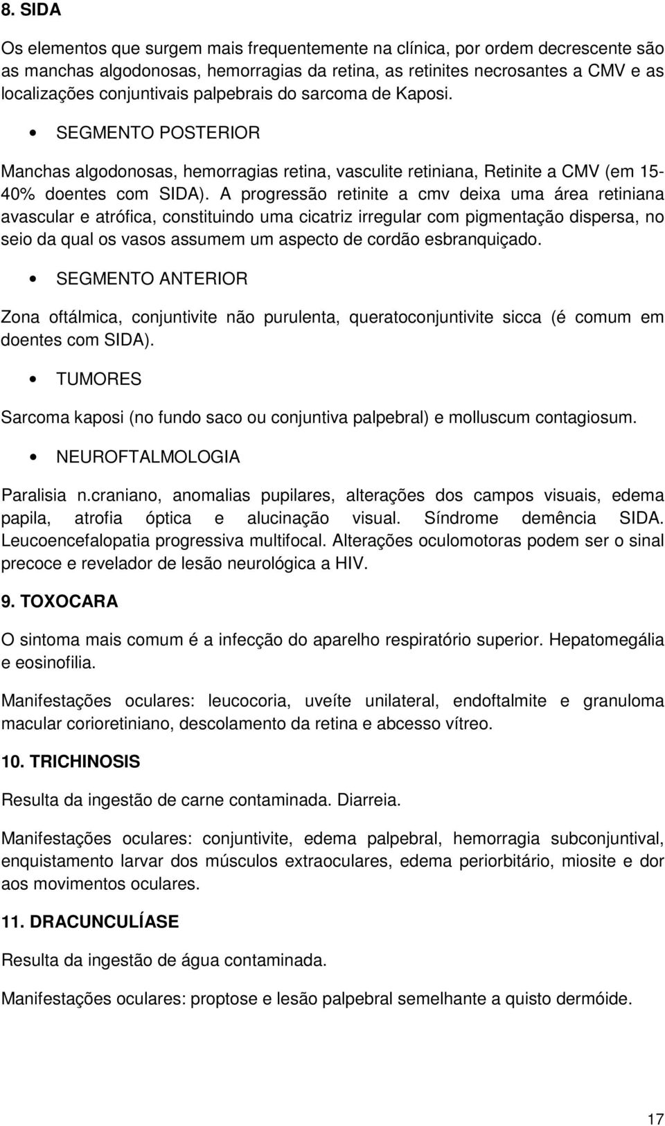 A progressão retinite a cmv deixa uma área retiniana avascular e atrófica, constituindo uma cicatriz irregular com pigmentação dispersa, no seio da qual os vasos assumem um aspecto de cordão