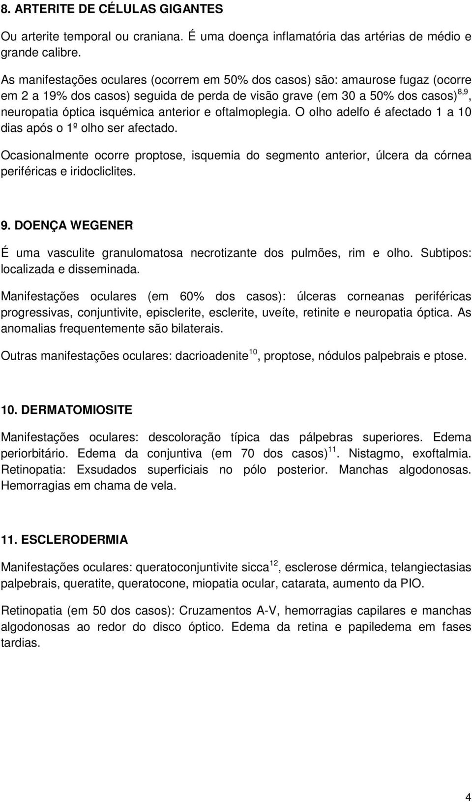 anterior e oftalmoplegia. O olho adelfo é afectado 1 a 10 dias após o 1º olho ser afectado.