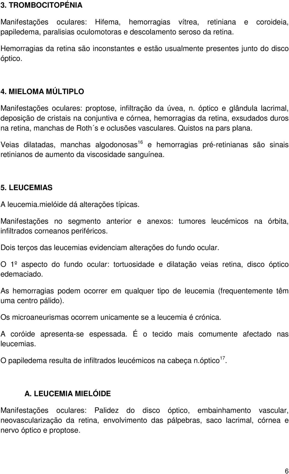 óptico e glândula lacrimal, deposição de cristais na conjuntiva e córnea, hemorragias da retina, exsudados duros na retina, manchas de Roth s e oclusões vasculares. Quistos na pars plana.