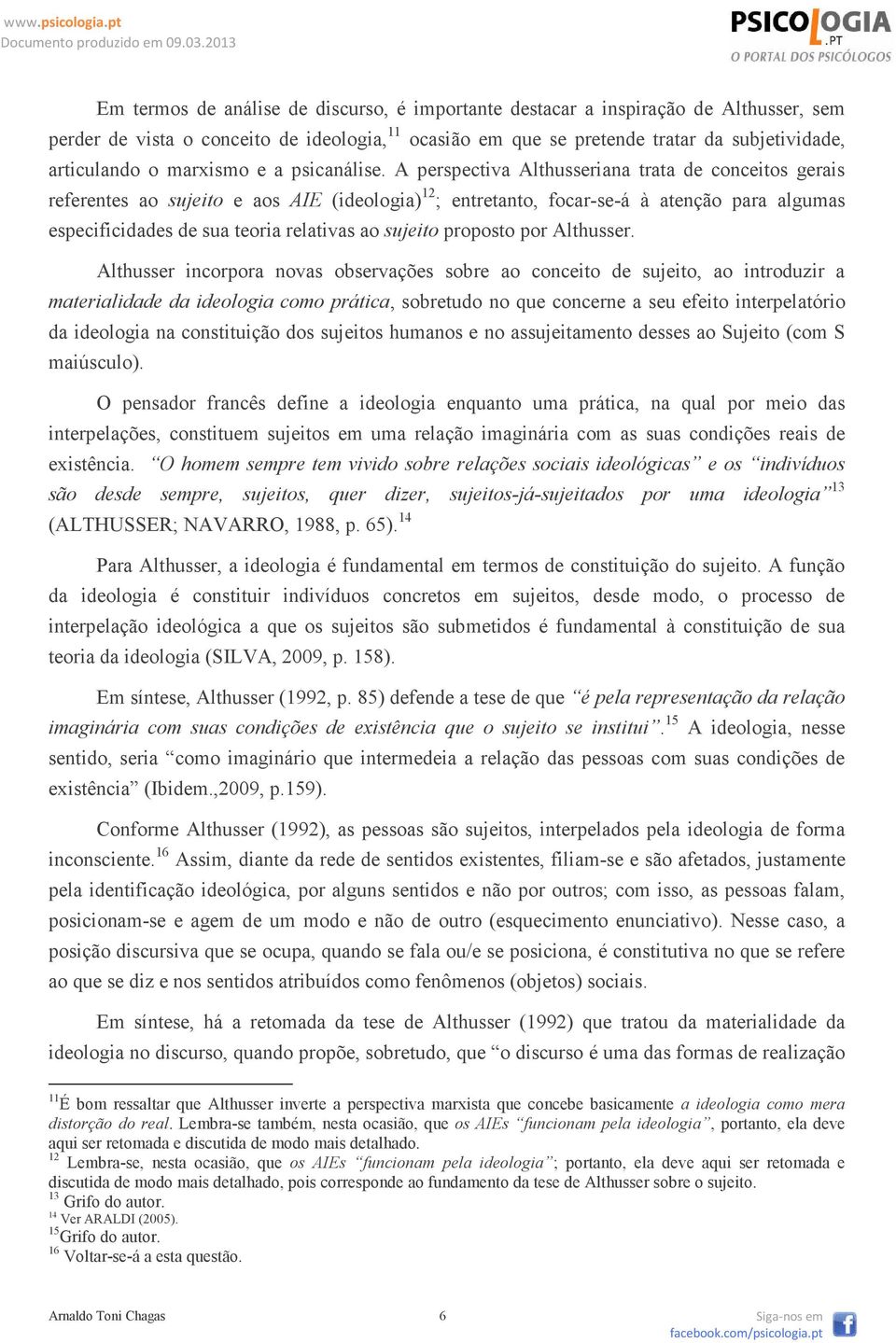 A perspectiva Althusseriana trata de conceitos gerais referentes ao sujeito e aos AIE (ideologia) 12 ; entretanto, focar-se-á à atenção para algumas especificidades de sua teoria relativas ao sujeito