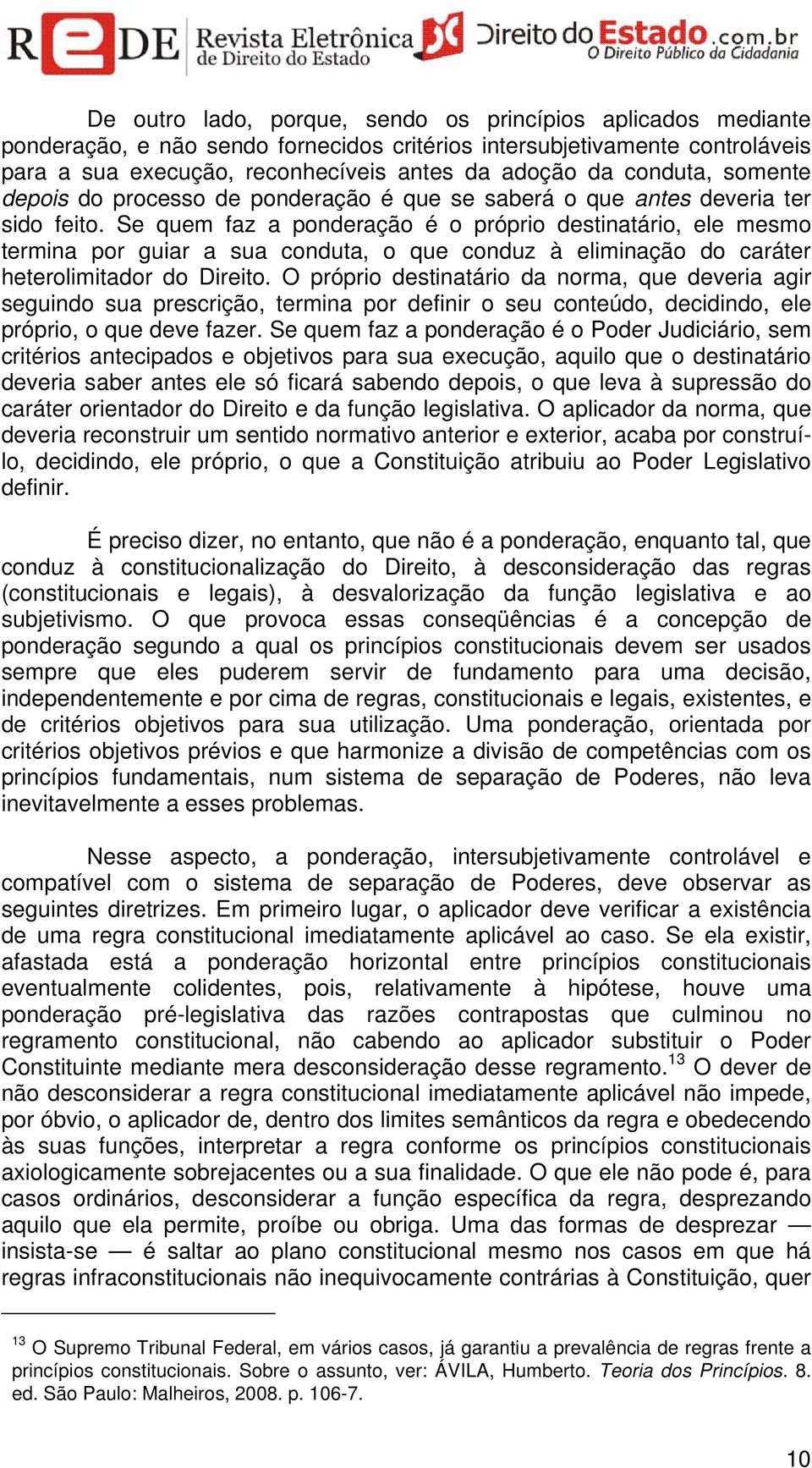 Se quem faz a ponderação é o próprio destinatário, ele mesmo termina por guiar a sua conduta, o que conduz à eliminação do caráter heterolimitador do Direito.