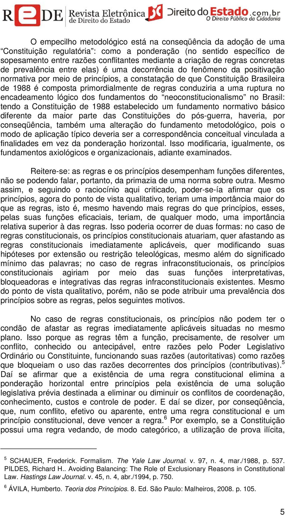 primordialmente de regras conduziria a uma ruptura no encadeamento lógico dos fundamentos do neoconstitucionalismo no Brasil: tendo a Constituição de 1988 estabelecido um fundamento normativo básico