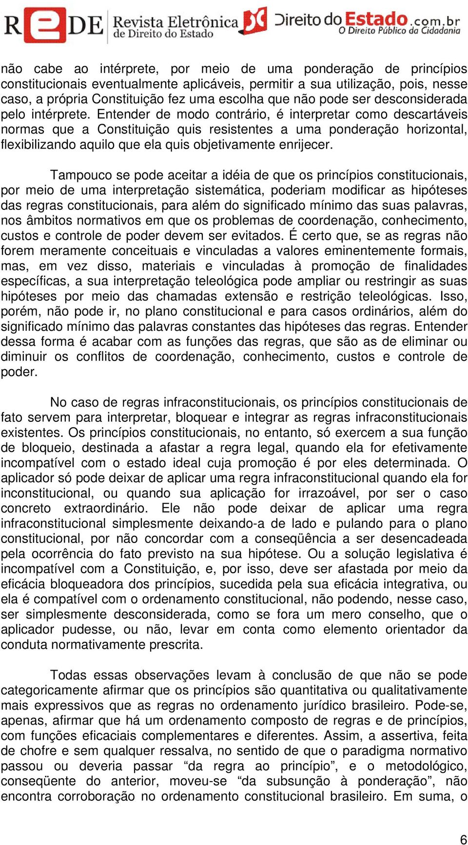 Entender de modo contrário, é interpretar como descartáveis normas que a Constituição quis resistentes a uma ponderação horizontal, flexibilizando aquilo que ela quis objetivamente enrijecer.