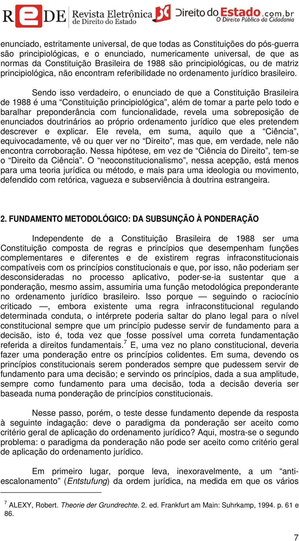 Sendo isso verdadeiro, o enunciado de que a Constituição Brasileira de 1988 é uma Constituição principiológica, além de tomar a parte pelo todo e baralhar preponderância com funcionalidade, revela