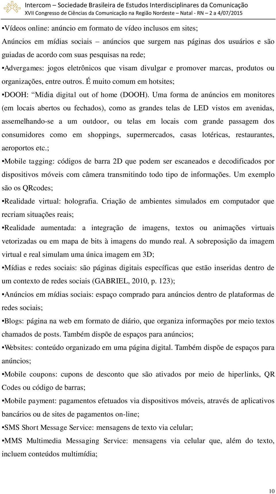 Uma forma de anúncios em monitores (em locais abertos ou fechados), como as grandes telas de LED vistos em avenidas, assemelhando-se a um outdoor, ou telas em locais com grande passagem dos