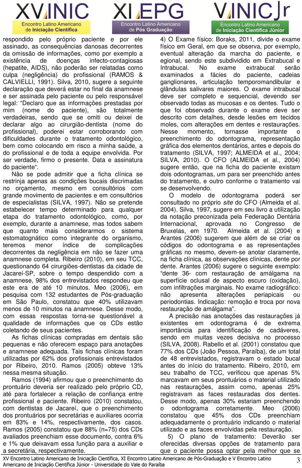 Silva, 2010, sugere a seguinte declaração que deverá estar no final da anamnese e ser assinada pelo paciente ou pelo responsável legal: Declaro que as informações prestadas por mim (nome do