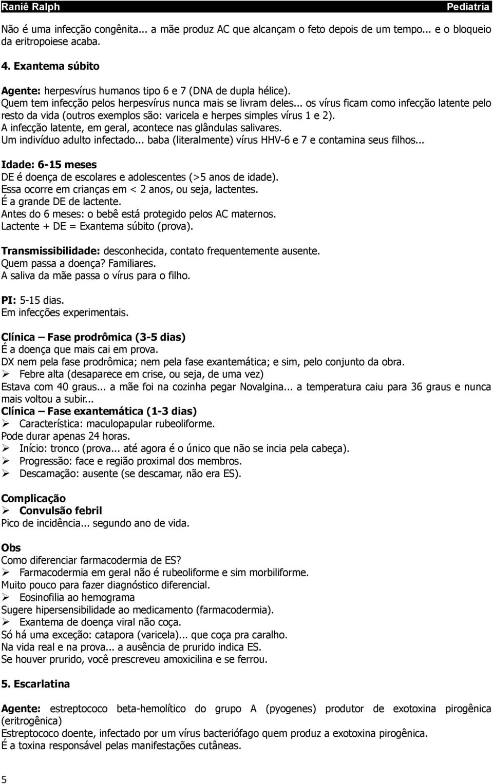 .. os vírus ficam como infecção latente pelo resto da vida (outros exemplos são: varicela e herpes simples vírus 1 e 2). A infecção latente, em geral, acontece nas glândulas salivares.