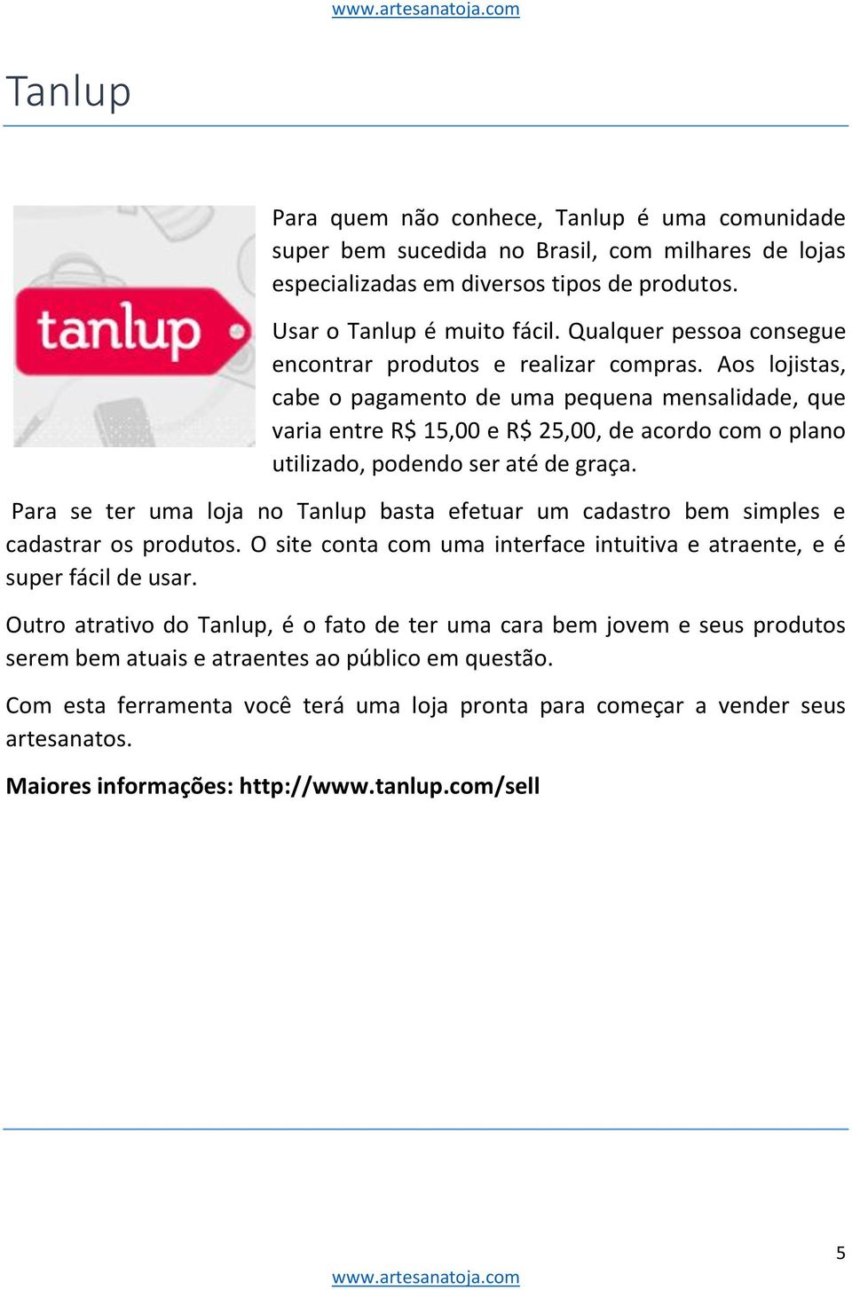 Aos lojistas, cabe o pagamento de uma pequena mensalidade, que varia entre R$ 15,00 e R$ 25,00, de acordo com o plano utilizado, podendo ser até de graça.