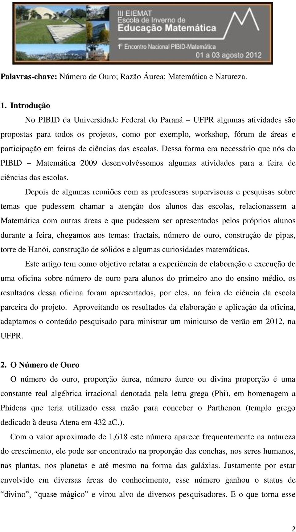 Dessa forma era necessário que nós do PIBID Matemática 2009 desenvolvêssemos algumas atividades para a feira de ciências das escolas.