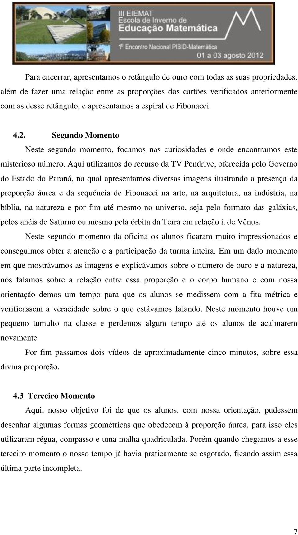 Aqui utilizamos do recurso da TV Pendrive, oferecida pelo Governo do Estado do Paraná, na qual apresentamos diversas imagens ilustrando a presença da proporção áurea e da sequência de Fibonacci na