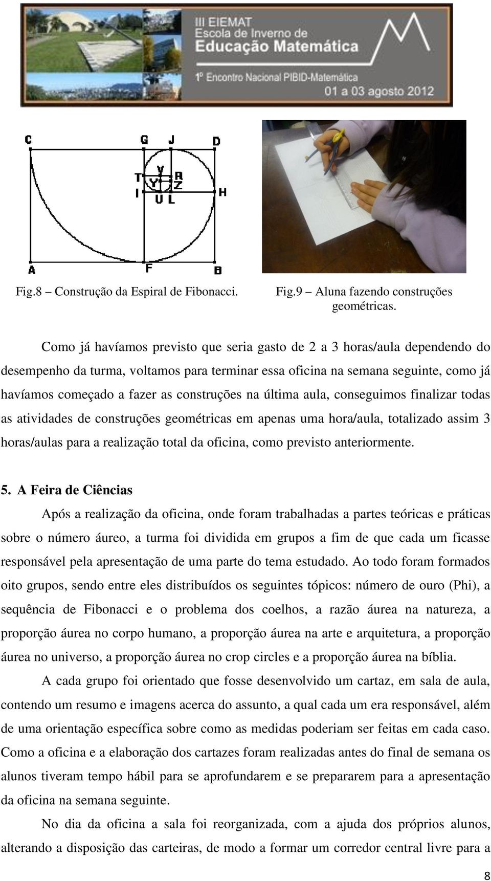 construções na última aula, conseguimos finalizar todas as atividades de construções geométricas em apenas uma hora/aula, totalizado assim 3 horas/aulas para a realização total da oficina, como