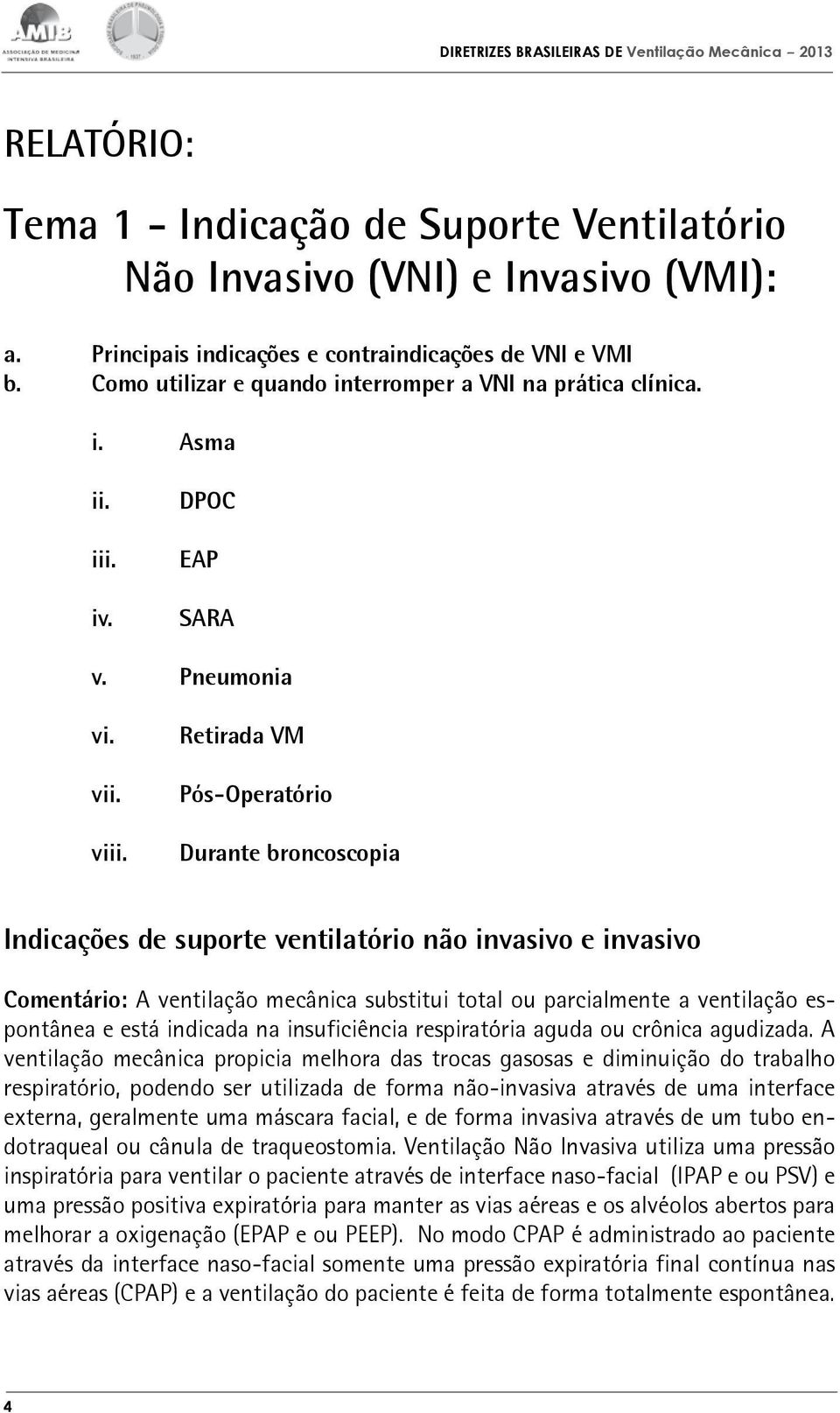 Retirada VM Pós-Operatório Durante broncoscopia Indicações de suporte ventilatório não invasivo e invasivo Comentário: A ventilação mecânica substitui total ou parcialmente a ventilação espontânea e