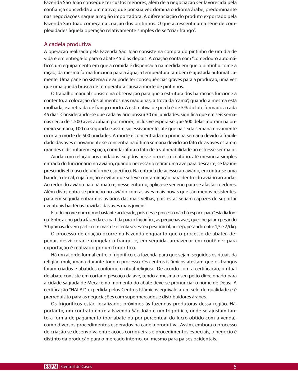 O que acrescenta uma série de complexidades àquela operação relativamente simples de se criar frango.