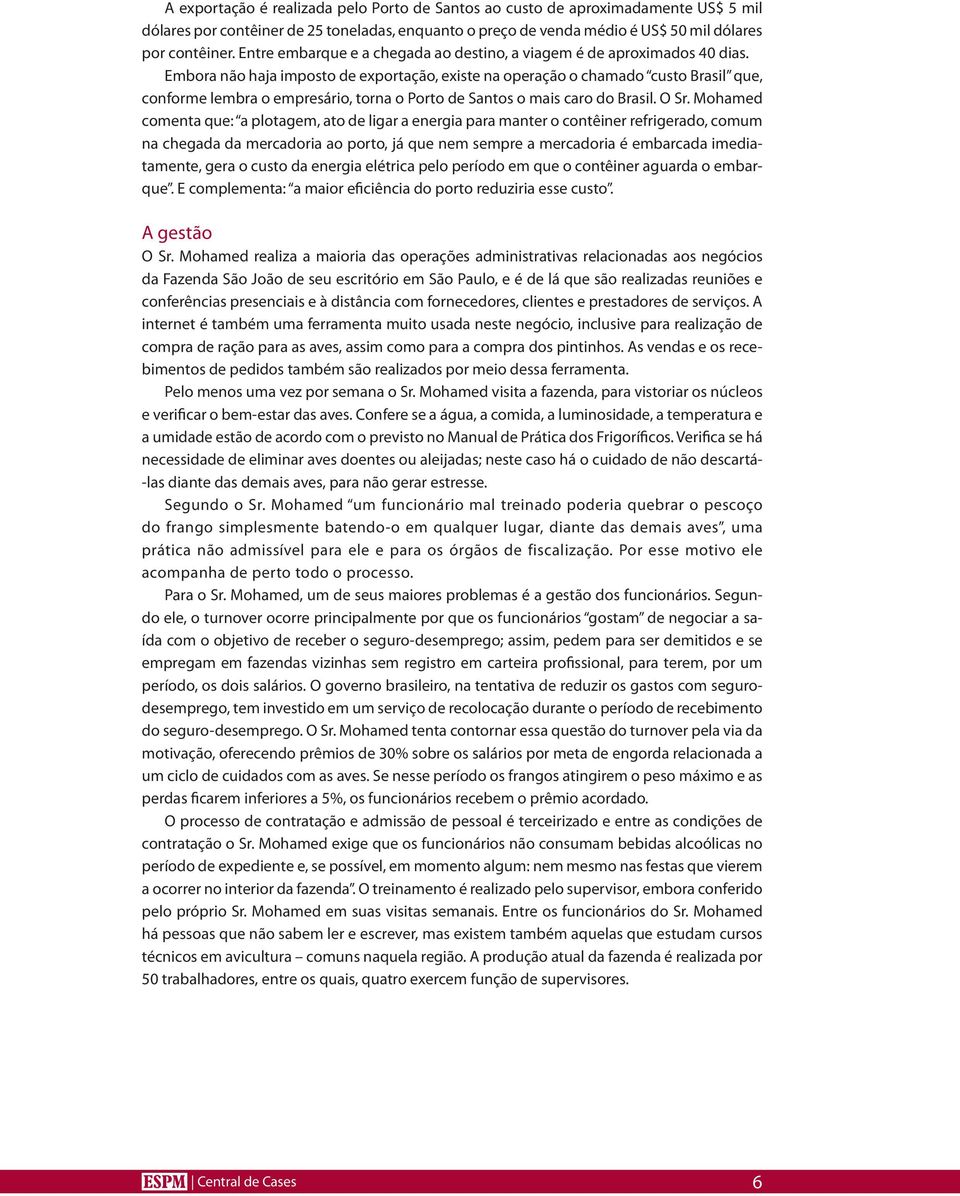 Embora não haja imposto de exportação, existe na operação o chamado custo Brasil que, conforme lembra o empresário, torna o Porto de Santos o mais caro do Brasil. O Sr.