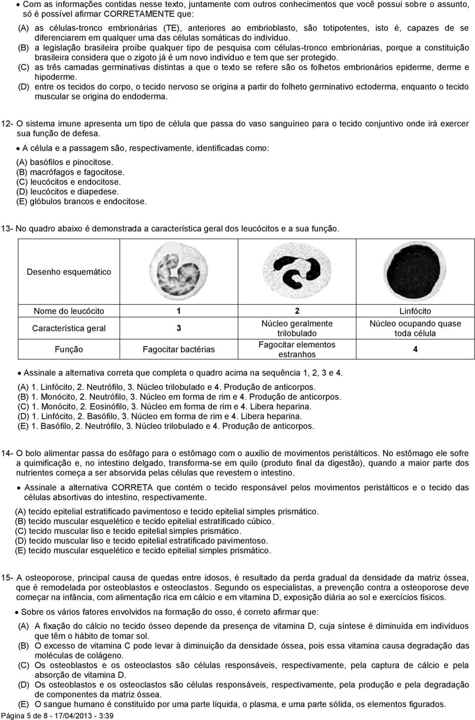 (B) a legislação brasileira proíbe qualquer tipo de pesquisa com células-tronco embrionárias, porque a constituição brasileira considera que o zigoto já é um novo indivíduo e tem que ser protegido.