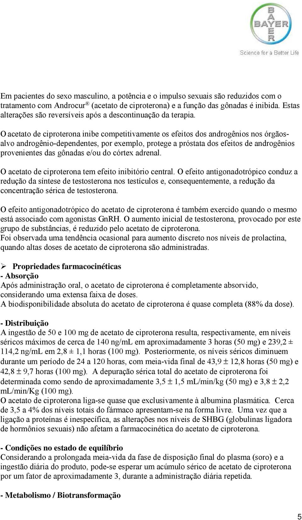 O acetato de ciproterona inibe competitivamente os efeitos dos androgênios nos órgãosalvo androgênio-dependentes, por exemplo, protege a próstata dos efeitos de androgênios provenientes das gônadas