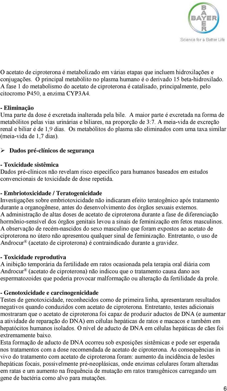 A maior parte é excretada na forma de metabólitos pelas vias urinárias e biliares, na proporção de 3:7. A meia-vida de excreção renal e biliar é de 1,9 dias.