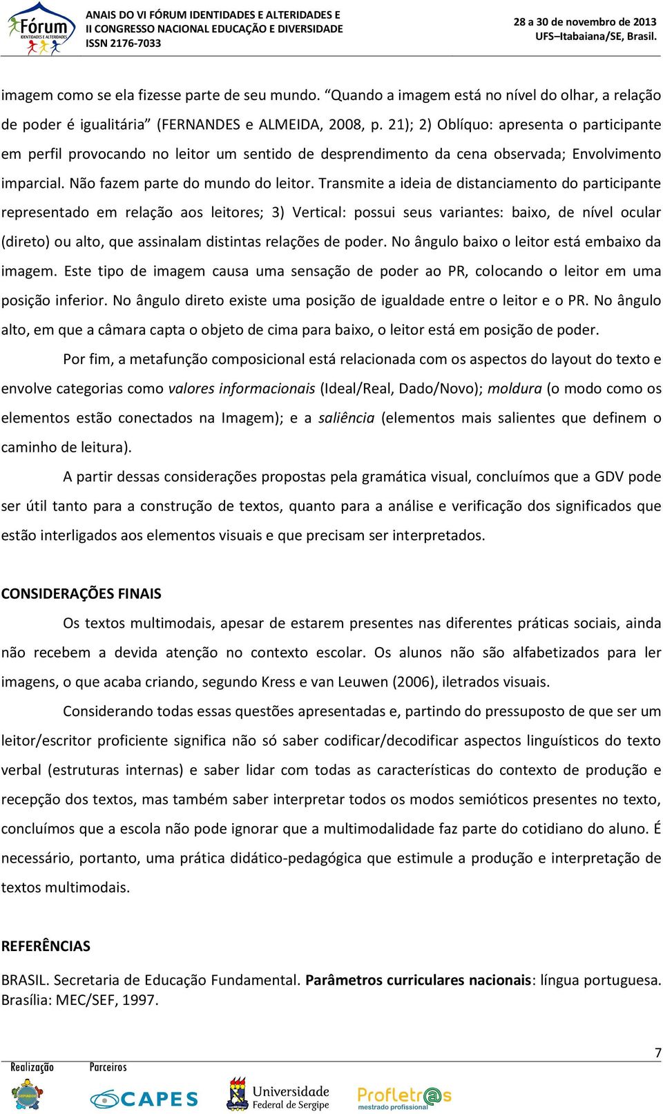 Transmite a ideia de distanciamento do participante representado em relação aos leitores; 3) Vertical: possui seus variantes: baixo, de nível ocular (direto) ou alto, que assinalam distintas relações