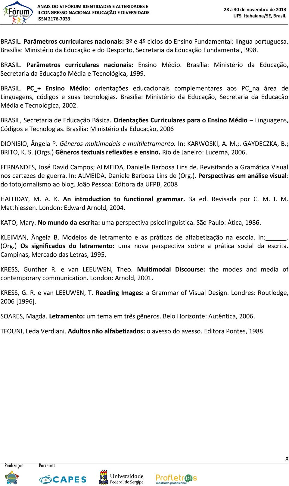 PC_+ Ensino Médio: orientações educacionais complementares aos PC_na área de Linguagens, códigos e suas tecnologias. Brasília: Ministério da Educação, Secretaria da Educação Média e Tecnológica, 2002.