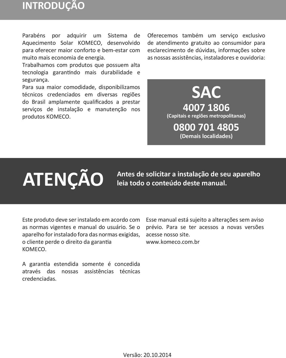 Para sua maior comodidade, disponibilizamos técnicos credenciados em diversas regiões do Brasil amplamente qualificados a prestar serviços de instalação e manutenção nos produtos KOMECO.