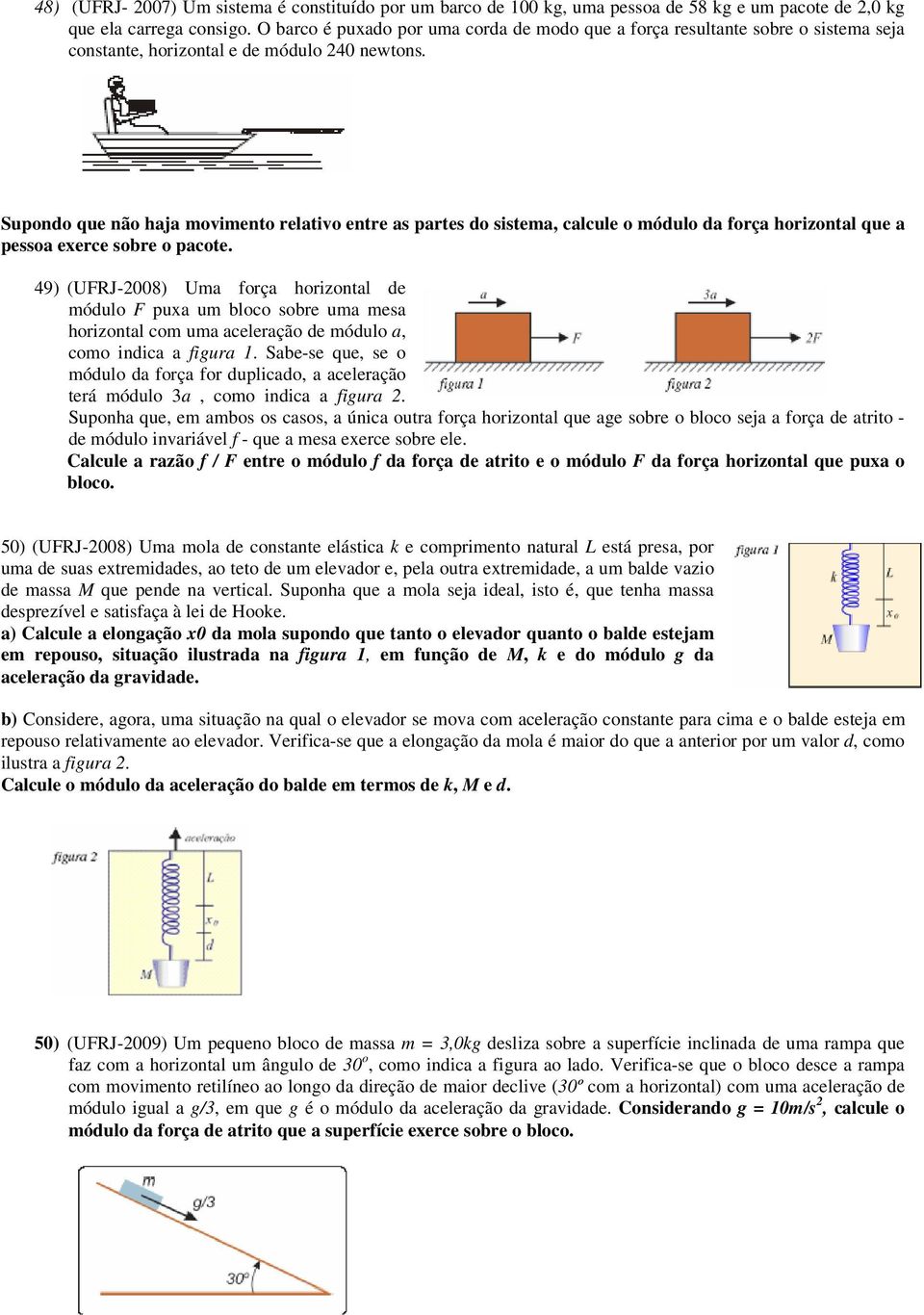 Supondo que não haja movimento relativo entre as partes do sistema, calcule o módulo da força horizontal que a pessoa exerce sobre o pacote.