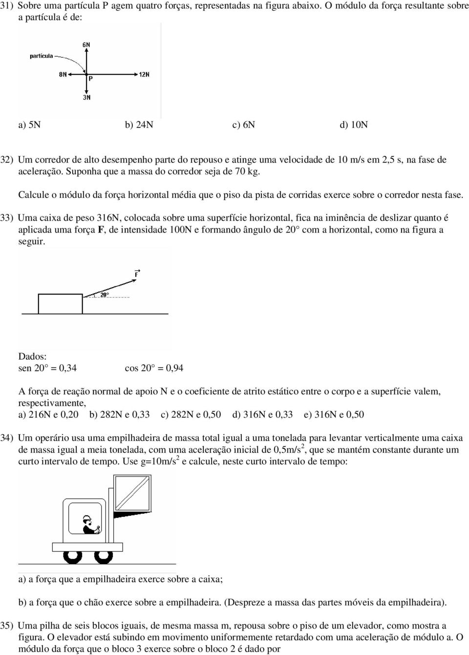 Suponha que a massa do corredor seja de 70 kg. Calcule o módulo da força horizontal média que o piso da pista de corridas exerce sobre o corredor nesta fase.