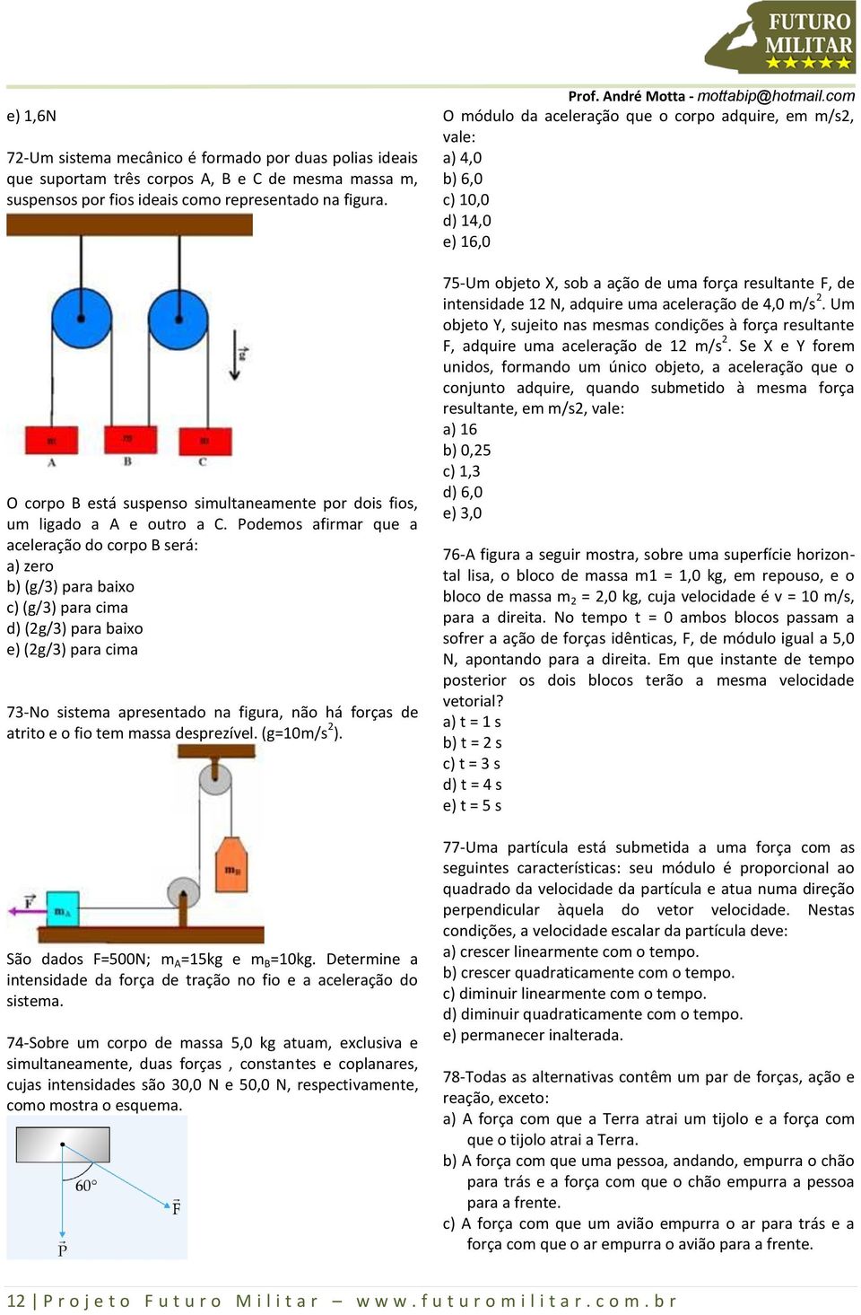 Podemos afirmar que a aceleração do corpo B será: a) zero b) (g/3) para baixo c) (g/3) para cima d) (2g/3) para baixo e) (2g/3) para cima 73-No sistema apresentado na figura, não há forças de atrito