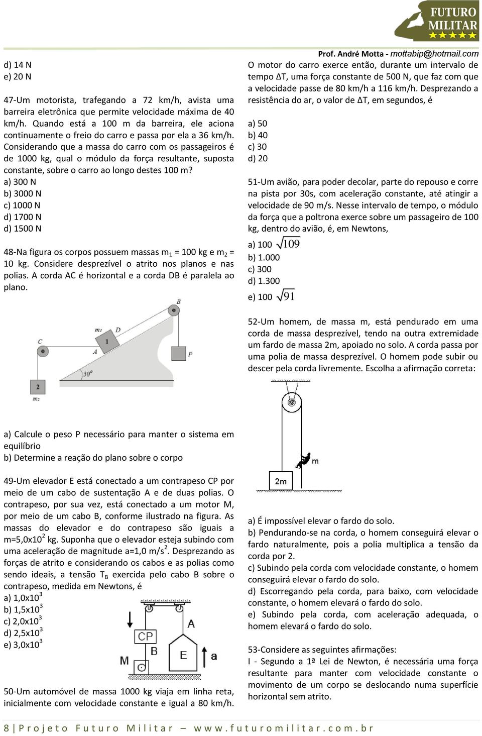 Considerando que a massa do carro com os passageiros é de 1000 kg, qual o módulo da força resultante, suposta constante, sobre o carro ao longo destes 100 m?