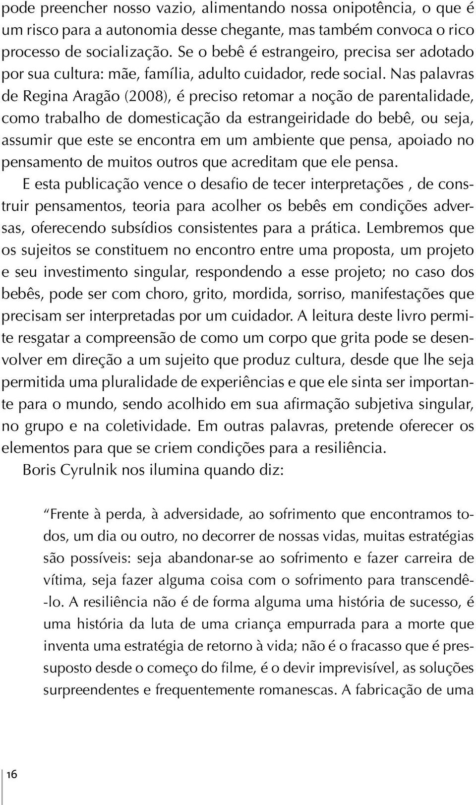 Nas palavras de Regina Aragão (2008), é preciso retomar a noção de parentalidade, como trabalho de domesticação da estrangeiridade do bebê, ou seja, assumir que este se encontra em um ambiente que