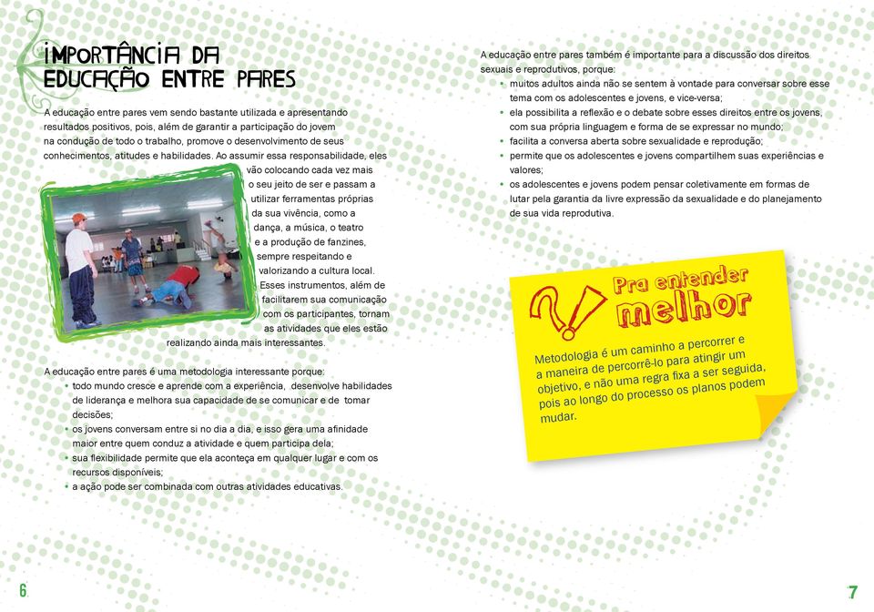 Ao assumir essa responsabilidade, eles vão colocando cada vez mais o seu jeito de ser e passam a utilizar ferramentas próprias da sua vivência, como a dança, a música, o teatro e a produção de