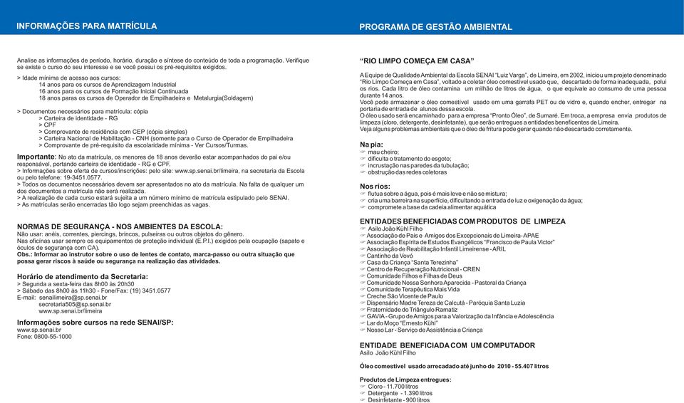 > Idade mínima de acesso aos cursos: 14 anos para os cursos de Aprendizagem Industrial 16 anos para os cursos de Formação Inicial Continuada 18 anos paras os cursos de Operador de Empilhadeira e