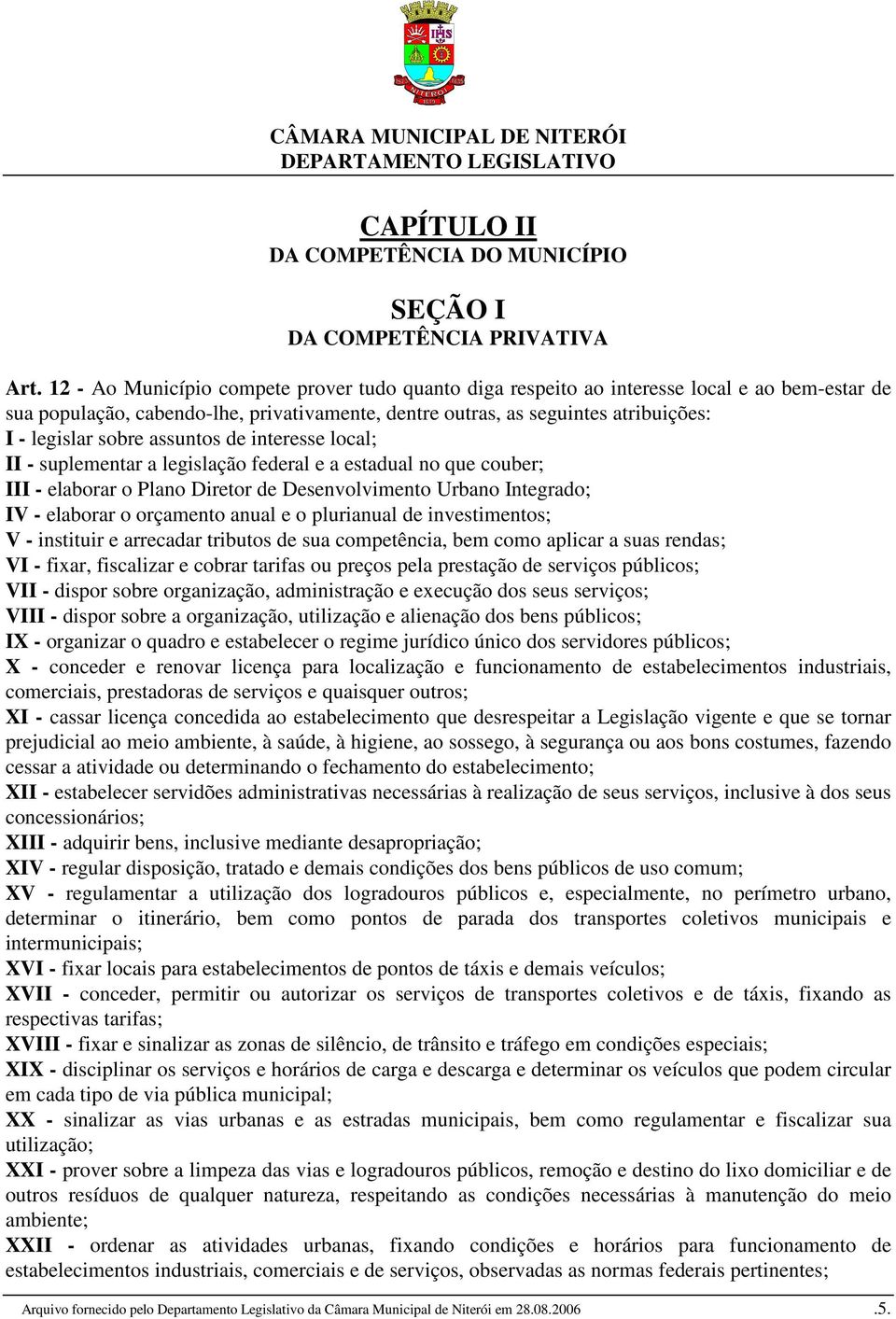 assuntos de interesse local; II - suplementar a legislação federal e a estadual no que couber; III - elaborar o Plano Diretor de Desenvolvimento Urbano Integrado; IV - elaborar o orçamento anual e o