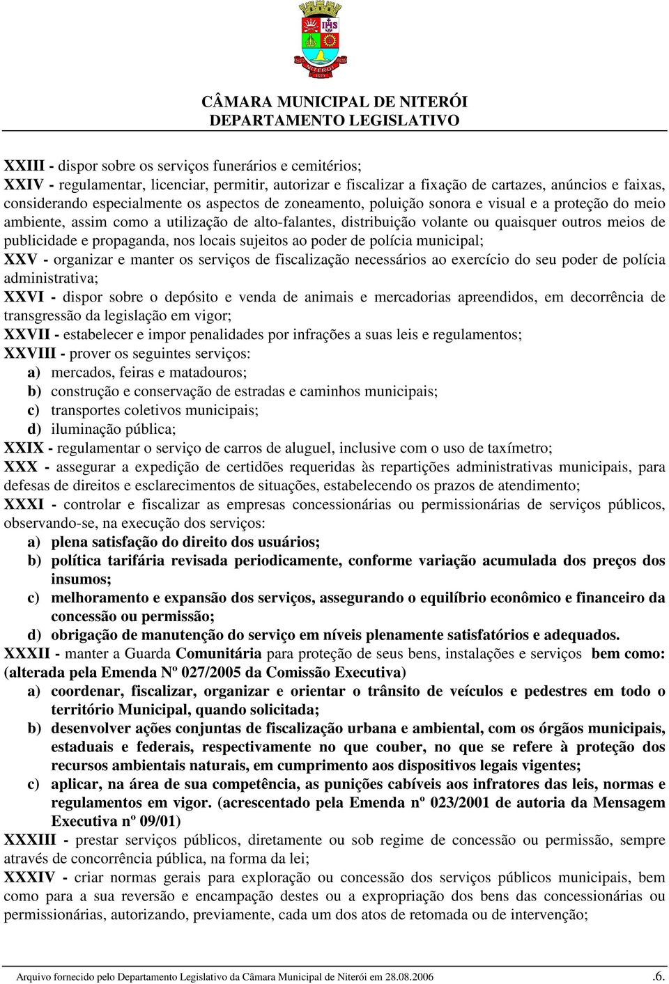 nos locais sujeitos ao poder de polícia municipal; XXV - organizar e manter os serviços de fiscalização necessários ao exercício do seu poder de polícia administrativa; XXVI - dispor sobre o depósito