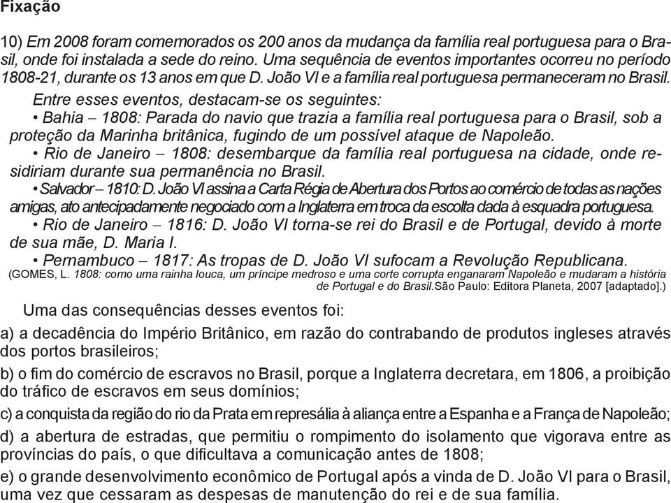 Entre esses eventos, destacam-se os seguintes: Bahia 1808: Parada do navio que trazia a família real portuguesa para o Brasil, sob a proteção da Marinha britânica, fugindo de um possível ataque de