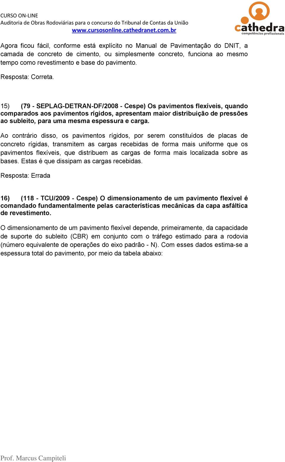 15) (79 - SEPLAG-DETRAN-DF/2008 - Cespe) Os pavimentos flexíveis, quando comparados aos pavimentos rígidos, apresentam maior distribuição de pressões ao subleito, para uma mesma espessura e carga.