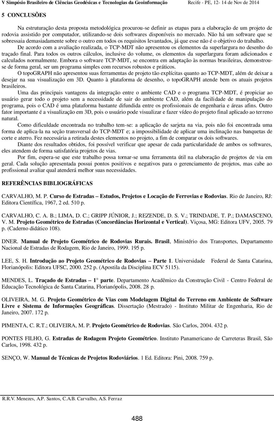 De acordo com a avaliação realizada, o TCP-MDT não apresentou os elementos da superlargura no desenho do traçado final.