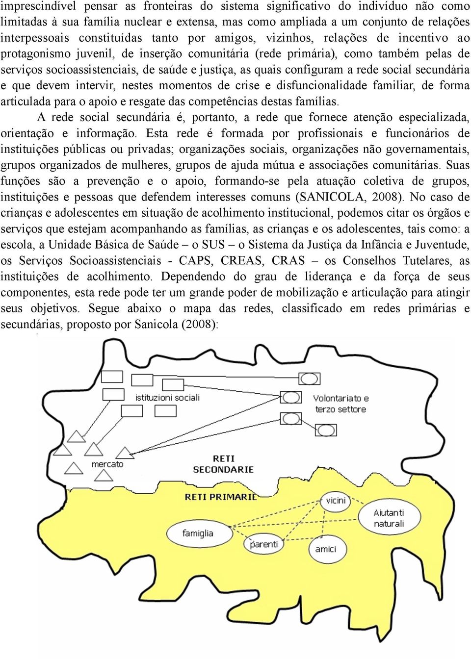 configuram a rede social secundária e que devem intervir, nestes momentos de crise e disfuncionalidade familiar, de forma articulada para o apoio e resgate das competências destas famílias.