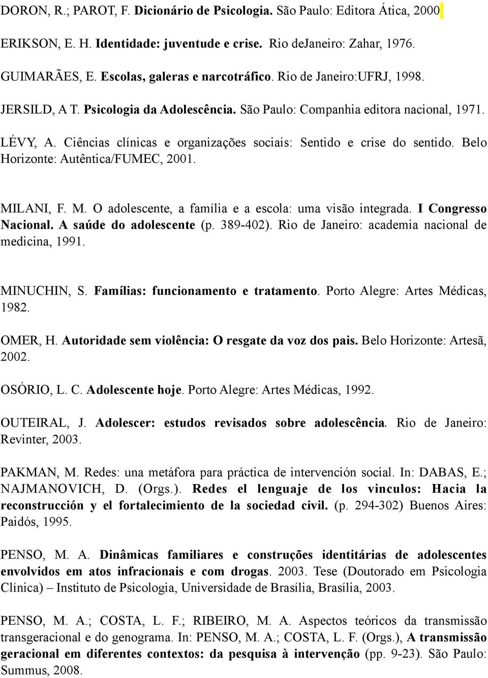 Belo Horizonte: Autêntica/FUMEC, 2001. MILANI, F. M. O adolescente, a família e a escola: uma visão integrada. I Congresso Nacional. A saúde do adolescente (p. 389-402).