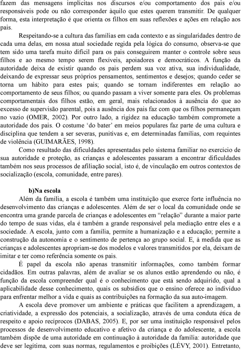 Respeitando-se a cultura das famílias em cada contexto e as singularidades dentro de cada uma delas, em nossa atual sociedade regida pela lógica do consumo, observa-se que tem sido uma tarefa muito