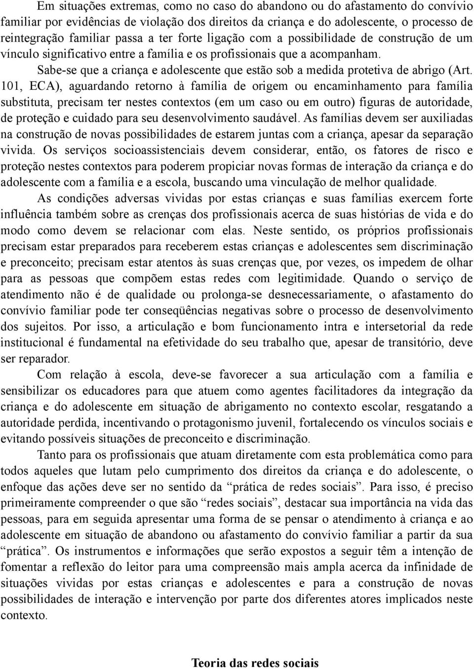 Sabe-se que a criança e adolescente que estão sob a medida protetiva de abrigo (Art.