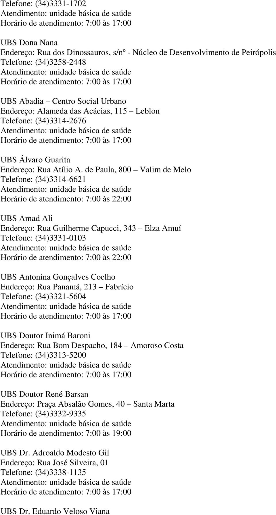 de Paula, 800 Valim de Melo Telefone: (34)3314-6621 Horário de atendimento: 7:00 às 22:00 UBS Amad Ali Endereço: Rua Guilherme Capucci, 343 Elza Amuí Telefone: (34)3331-0103 Horário de atendimento: