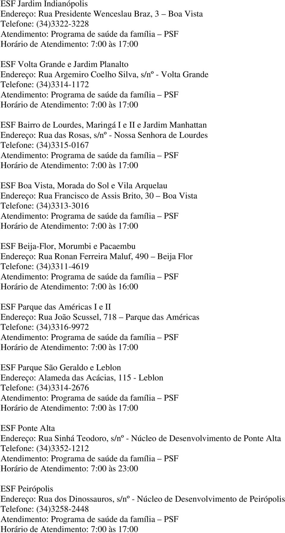Arquelau Endereço: Rua Francisco de Assis Brito, 30 Boa Vista Telefone: (34)3313-3016 ESF Beija-Flor, Morumbi e Pacaembu Endereço: Rua Ronan Ferreira Maluf, 490 Beija Flor Telefone: (34)3311-4619