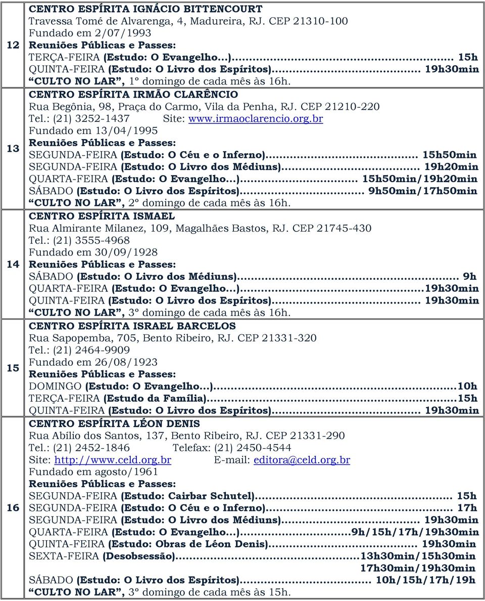 br Fundado em 13/04/1995 SEGUNDA-FEIRA (Estudo: O Céu e o Inferno)... 15h50min SEGUNDA-FEIRA (Estudo: O Livro dos Médiuns)... 19h20min QUARTA-FEIRA (Estudo: O Evangelho...)... 15h50min/19h20min SÁBADO (Estudo: O Livro dos Espíritos).