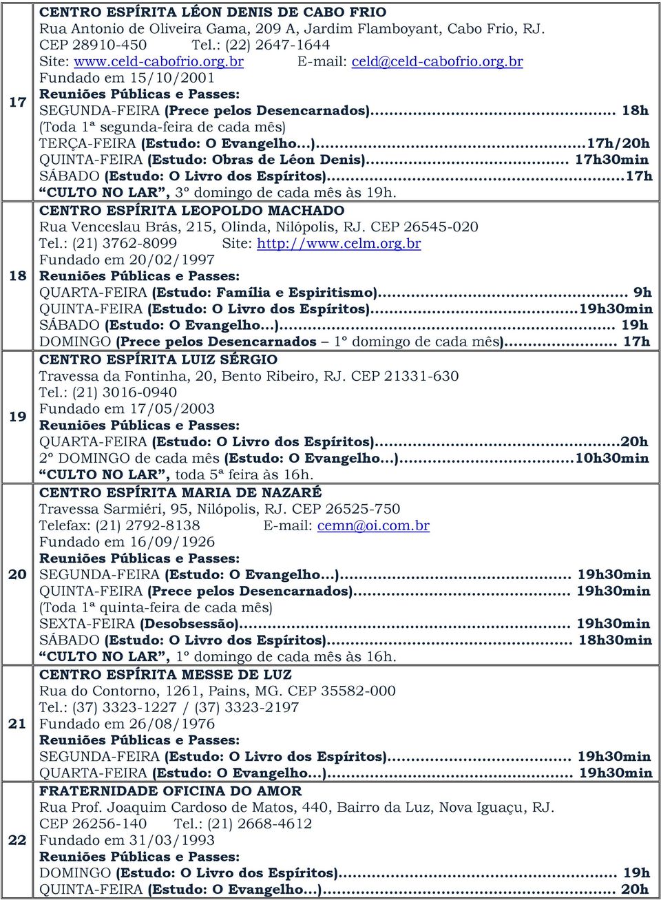 .. 17h30min SÁBADO (Estudo: O Livro dos Espíritos)...17h CULTO NO LAR, 3º domingo de cada mês às 19h. CENTRO ESPÍRITA LEOPOLDO MACHADO Rua Venceslau Brás, 215, Olinda, Nilópolis, RJ.