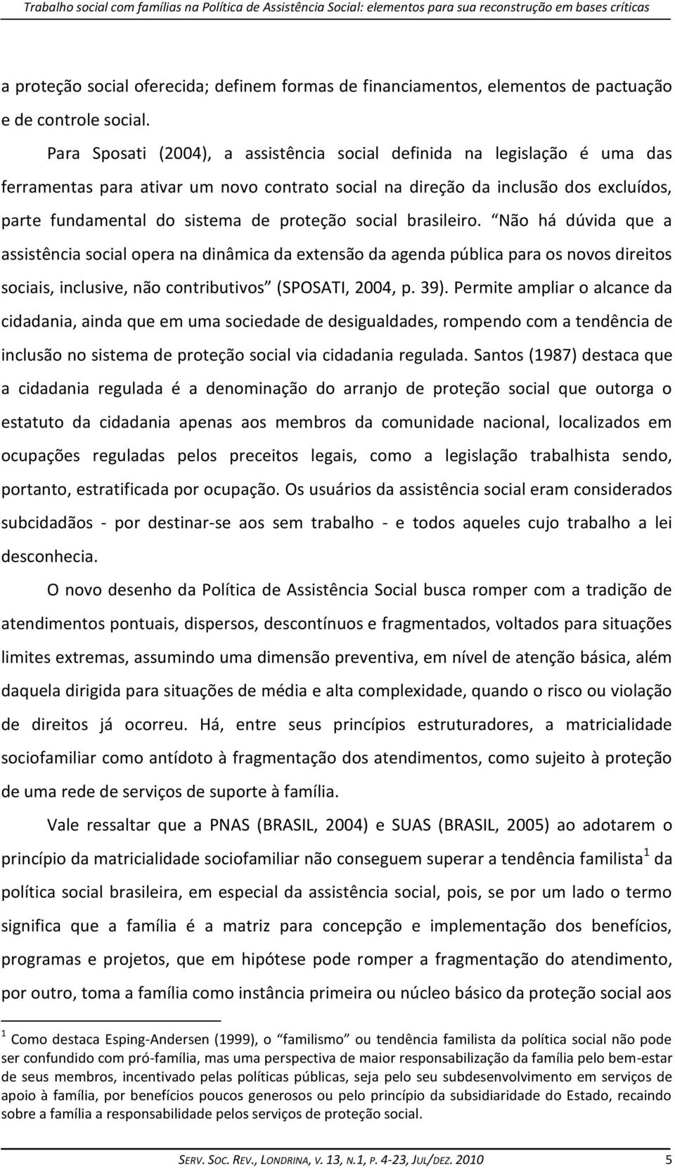 Para Sposati (2004), a assistência social definida na legislação é uma das ferramentas para ativar um novo contrato social na direção da inclusão dos excluídos, parte fundamental do sistema de