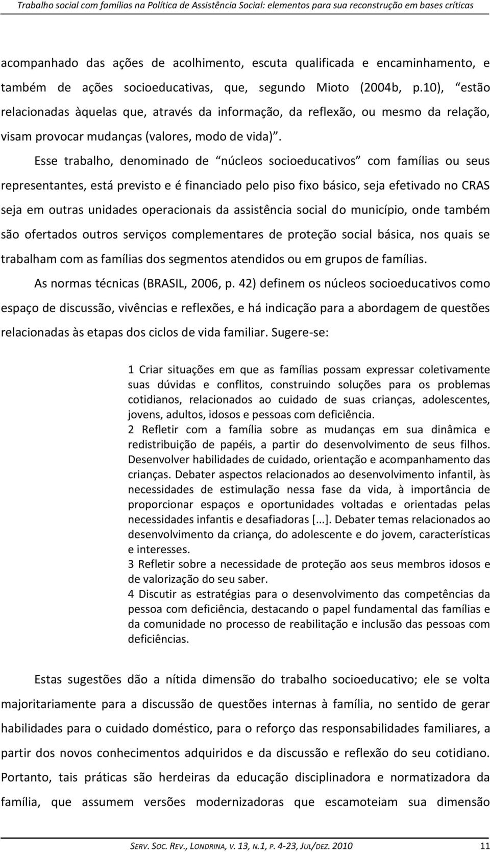 Esse trabalho, denominado de núcleos socioeducativos com famílias ou seus representantes, está previsto e é financiado pelo piso fixo básico, seja efetivado no CRAS seja em outras unidades