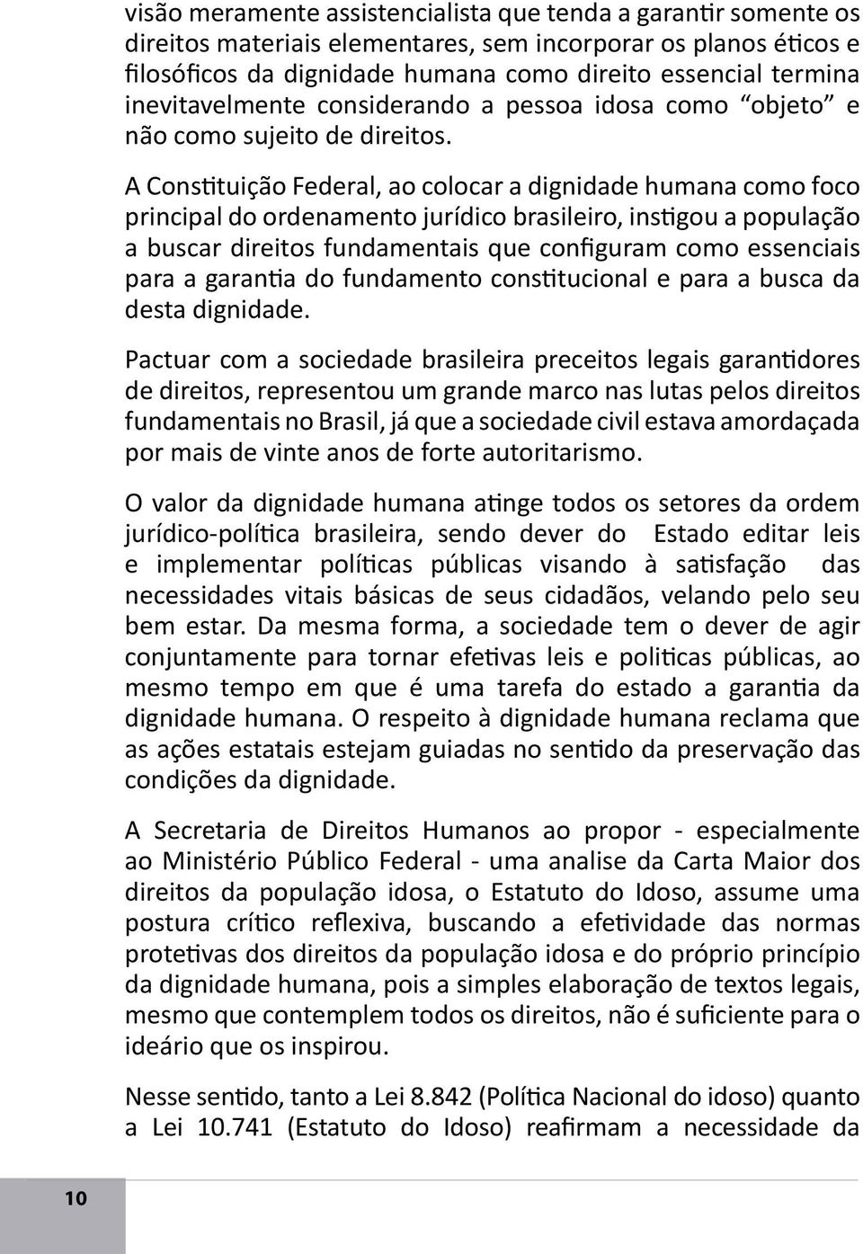 A Constituição Federal, ao colocar a dignidade humana como foco principal do ordenamento jurídico brasileiro, instigou a população a buscar direitos fundamentais que configuram como essenciais para a